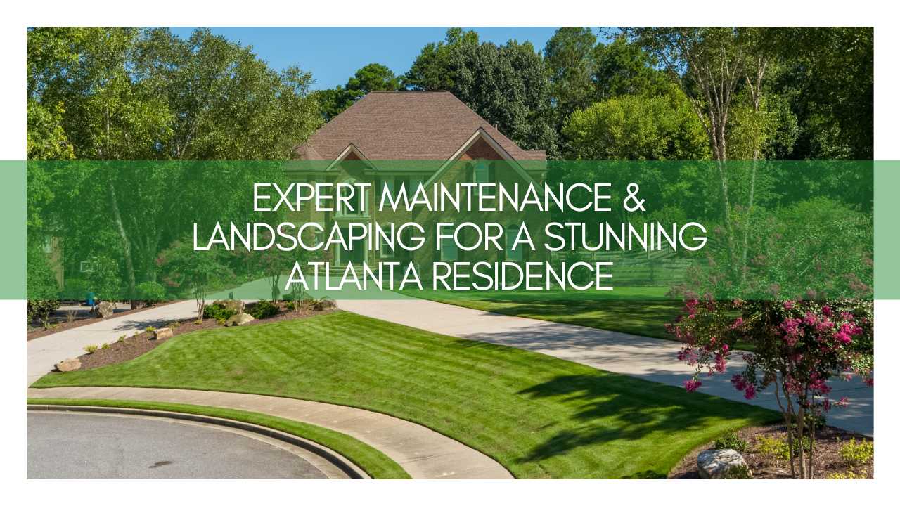 Expert Maintenance & Landscaping for a Stunning Atlanta Residence